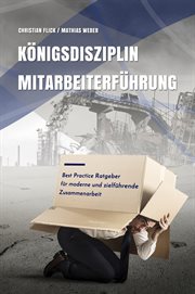 Königsdisziplin Mitarbeiterführung : Best Practice Ratgeber für moderne und zielführende Zusammenarbeit cover image