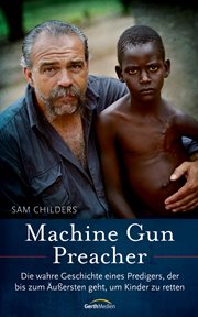 Machine Gun Preacher : Die wahre Geschichte eines Predigers, der bis zum Äußersten geht, um Kinder zu retten cover image