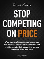 Stop Competing on Price : What every salesperson, entrepreneur and business professional needs to know to differentiate their cover image