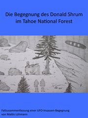 Die Begegnung des Donald Shrum im Tahoe National Forest : Fallzusammenfassungen von Ufo-Insassen-Begegnungen cover image