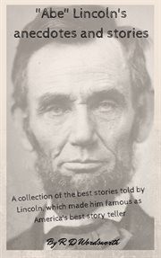"Abe" Lincoln's Anecdotes and Stories : A Collection of the Best Stories Told by Lincoln, Which Made Him Famous as America's Best Story Tell cover image