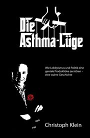 Die Asthma : Lüge. Wie Lobbyismus und Politik eine geniale Produktidee zerstören – eine wahre Geschichte cover image