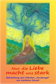 Nur die Liebe macht uns stark : Betrachtung zum Märchen Fundevogel von Karlheinz Schudt. Betrachte das Märchen cover image