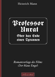 Professor Unrat ... oder Das Ende eines Tyrannen : Romanvorlage des Films ›Der blaue Engel‹ cover image