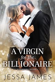 A Virgin for the Billionaire : Bad Boy Billionaires cover image