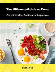 The Ultimate Guide to Keto : Easy Breakfast Recipes for Beginners cover image