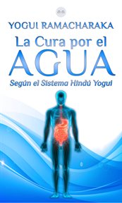 La Cura por el Agua : Según el Sistema Hindú Yogui cover image