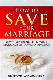 How to Save Your Marriage : Ways to Strengthen Your Marriage and Avoid Divorce cover image