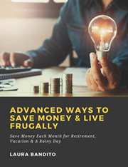 Advanced ways to save money & live frugally : save money each month for retirement, vacation & a rainy day cover image