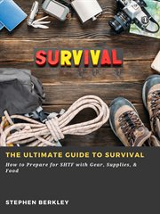 The Ultimate Guide to Survival : How to Prepare for Shtf With Gear, Supplies, & Food cover image