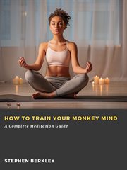 How to Train Your Monkey Mind : A Complete Meditation Guide cover image