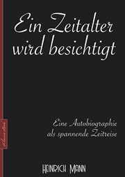 Ein Zeitalter wird besichtigt : Eine Autobiographie als spannende Zeitreise. Heinrich Mann cover image