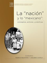 La "nación" y lo "mexicano": conceptos, actores y prácticas cover image