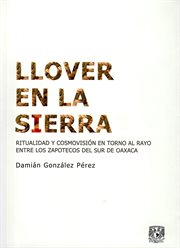 Llover en la sierra : Ritualidad y cosmovisión en torno al Rayo entre los zapotecos del sur de Oaxaca cover image