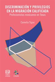 Discriminación y privilegios en la migración calificada. Profesionistas mexicanos en Texas cover image