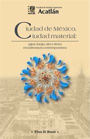 Ciudad de México, ciudad material : agua, fuego, aire y tierra en la literatura contemporánea cover image