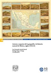 Actores y espacios de la geografía y la historia natural de méxico, siglos xviii-xx cover image