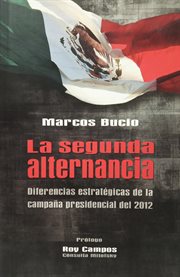 La segunda alternancia : diferencias estratégicas de la campaña presidencial del 2012 cover image