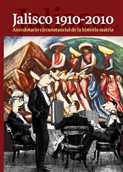 Jalisco 1910-2010 : anecdotario circunstancial de la historia matria cover image