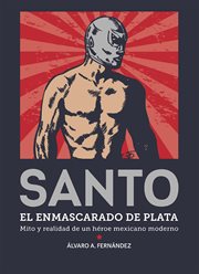 Santo, el enmascarado de plata : mito y realidad de un héroe mexicano moderno cover image