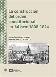La construcción del orden constitucional en Jalisco : 1808-1824 cover image