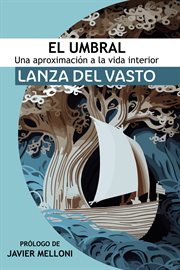 El Umbral: Una aproximación a la Vida Interior : Lanza del Vasto discípulo occidental de Mahatma Gandhi cover image