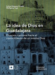 La idea de Dios en Guadalajara : diversos caminos hacia el conocimiento de un mismo Dios cover image