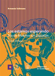 Los estamos esperando : Día de Muertos en Zapotlán = We are waiting for you : Día de Muertos in Zapotlán cover image
