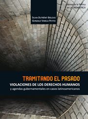 Tramitando el pasado : violaciones de los derechos humanos y agendas gubernamentales en casos latinoamericanos cover image