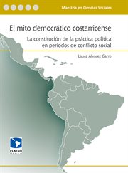 El mito democrático costarricense. La constitución de la práctica política en periodos de conflicto social cover image