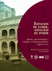 Espacios de saber, espacios de poder : iglesia, universidades y colegios en Hispanoamérica siglos XVI-XIX cover image