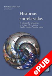 Historias entrelazas. El intercambio académico en el siglo XX: México, Estados Unidos y América Latina cover image