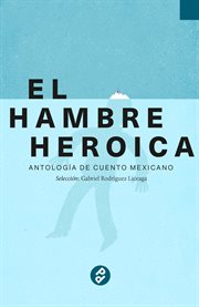 El hambre heroica. Antología de cuento mexicano cover image