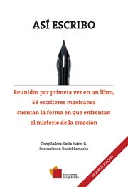 Así escribo. Reunidos por primera vez en un libro, 53 escritores Mexicanos cuentan la forma en que enfrentan el m cover image