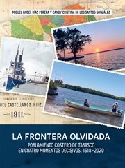 La frontera olvidada : poblamiento costero de Tabasco en cuatro mometos decisivos, 1518-2020 cover image