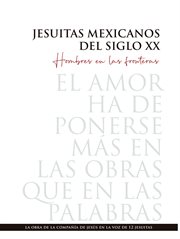Jesuitas Mexicanos Del Siglo XX : Hombres en Las Fronteras: la Obra de la Compañía de Jesús en la Voz de 12 Jesuitas cover image