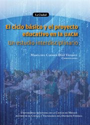 El ciclo básico y el proyecto educativo de la UACM : Un estudio interdisciplinario cover image