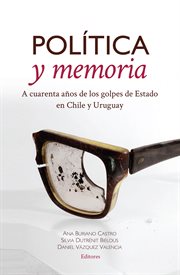 Política y memoria : a cuarenta años de los golpes de Estado en Chile y Uruguay cover image