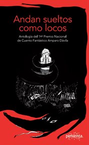 Andan sueltos como locos. Antología del 1.er Premio Nacional de Cuento Fantástico Amparo Dávila cover image
