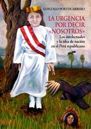 La urgencia por decir "nosotros" : los intelectuales y la idea denación en el Perú republicano cover image