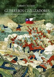 Guerreros civilizadores. Política, sociedad y cultura en Chile durante la Guerra del Pacífico cover image