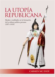 La utopía republicana. Ideales y realidades en la formación de la cultura política peruana (1971-1919) cover image