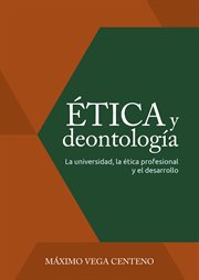 Ética y deontología : la universidad, la ética profesional y el desarrollo cover image
