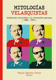 Mitologías velasquistas : Industrias culturales y la revoluciónperuana (1968-1975) cover image