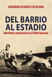 Del barrio al estadio : identidad y espectáculo en el fútbol peruano cover image