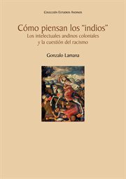 Cómo piensan los "Indios" : los intelectuales andinos coloniales y la cuestión del racismo cover image