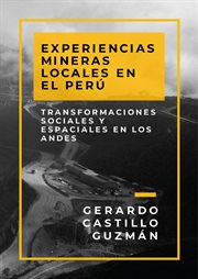 Experiencias mineras locales en el Perú : transformaciones sociales y espaciales en los Andes cover image