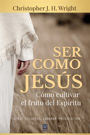 Ser como jesús. Cómo cultivar el fruto del Espíritu cover image