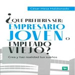 ¿Qué prefieres ser: empresario joven o empleado viejo? : Crea Y Haz Realidad Tus Sueños cover image