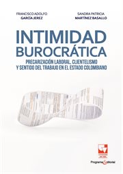 Intimidad burocrática : precarización laboral, clientelismo y sentido del trabajo en el estado colombiano. Ciencias Sociales cover image